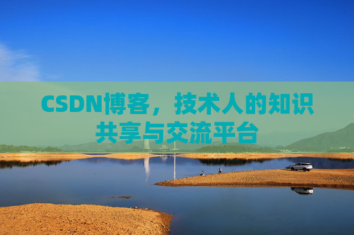 CSDN博客，技术人的知识共享与交流平台